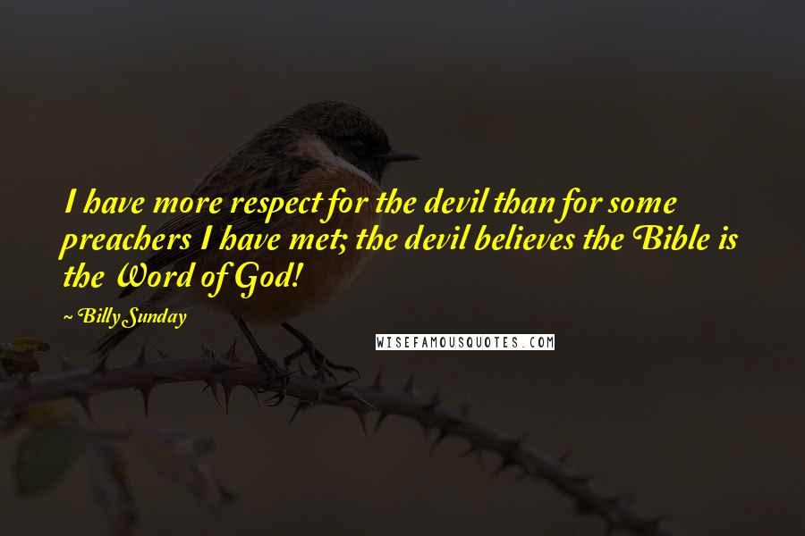 Billy Sunday Quotes: I have more respect for the devil than for some preachers I have met; the devil believes the Bible is the Word of God!
