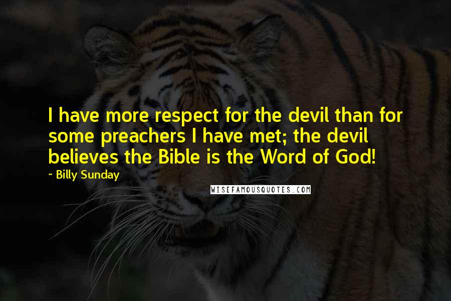Billy Sunday Quotes: I have more respect for the devil than for some preachers I have met; the devil believes the Bible is the Word of God!