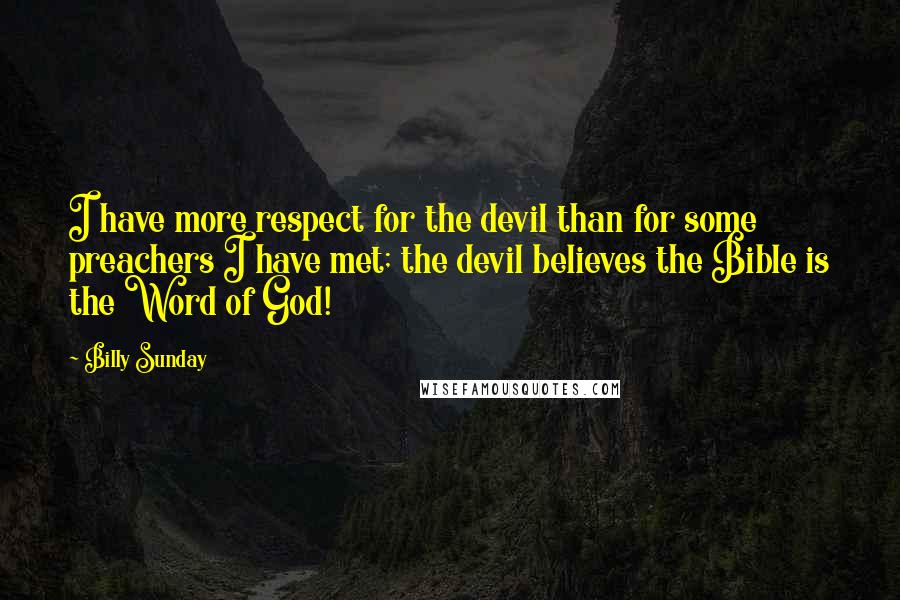 Billy Sunday Quotes: I have more respect for the devil than for some preachers I have met; the devil believes the Bible is the Word of God!