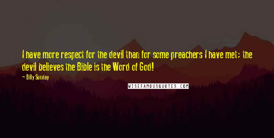 Billy Sunday Quotes: I have more respect for the devil than for some preachers I have met; the devil believes the Bible is the Word of God!