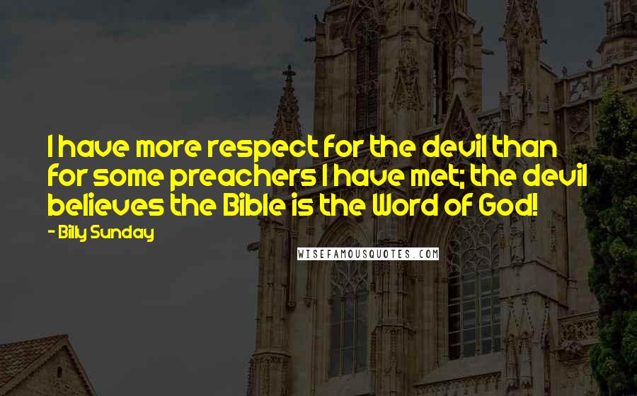 Billy Sunday Quotes: I have more respect for the devil than for some preachers I have met; the devil believes the Bible is the Word of God!