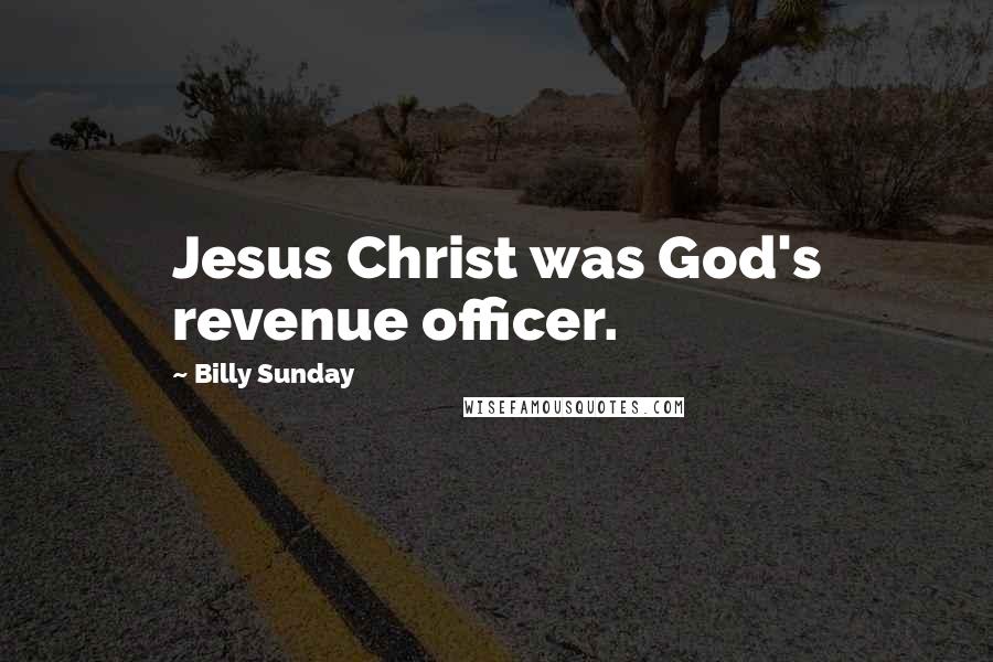 Billy Sunday Quotes: Jesus Christ was God's revenue officer.