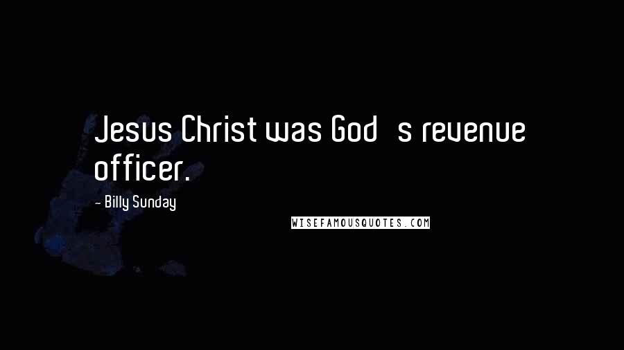 Billy Sunday Quotes: Jesus Christ was God's revenue officer.