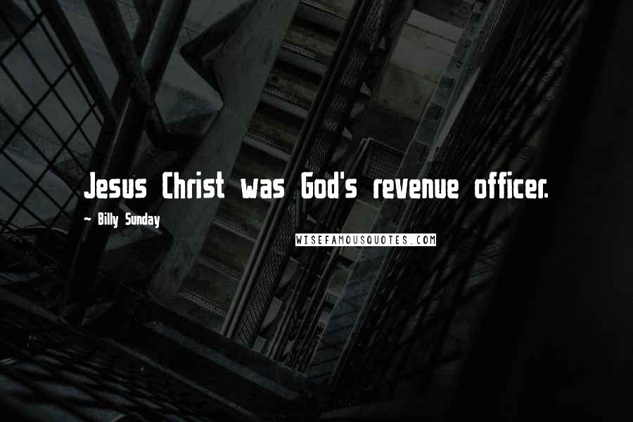 Billy Sunday Quotes: Jesus Christ was God's revenue officer.