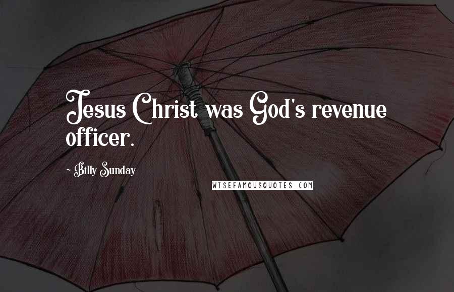 Billy Sunday Quotes: Jesus Christ was God's revenue officer.