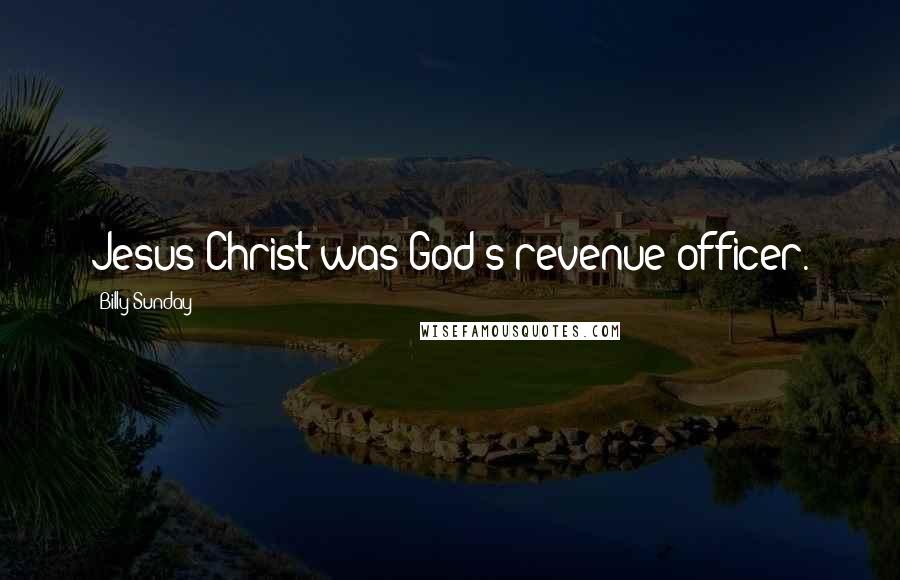 Billy Sunday Quotes: Jesus Christ was God's revenue officer.