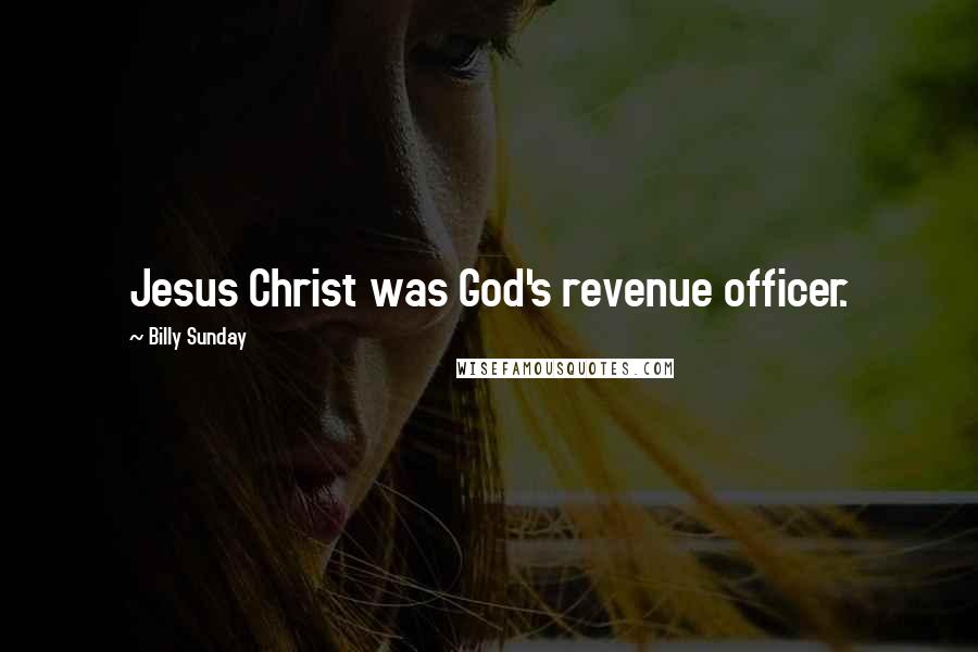 Billy Sunday Quotes: Jesus Christ was God's revenue officer.