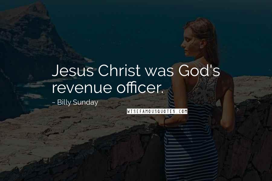 Billy Sunday Quotes: Jesus Christ was God's revenue officer.