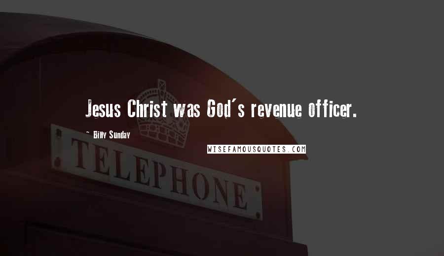 Billy Sunday Quotes: Jesus Christ was God's revenue officer.