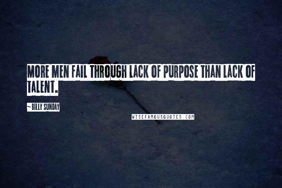 Billy Sunday Quotes: More men fail through lack of purpose than lack of talent.