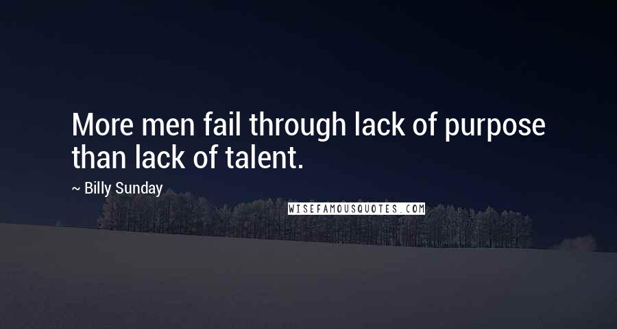 Billy Sunday Quotes: More men fail through lack of purpose than lack of talent.