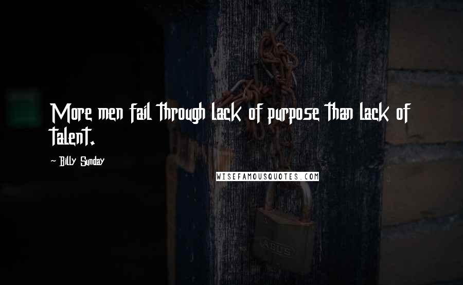 Billy Sunday Quotes: More men fail through lack of purpose than lack of talent.