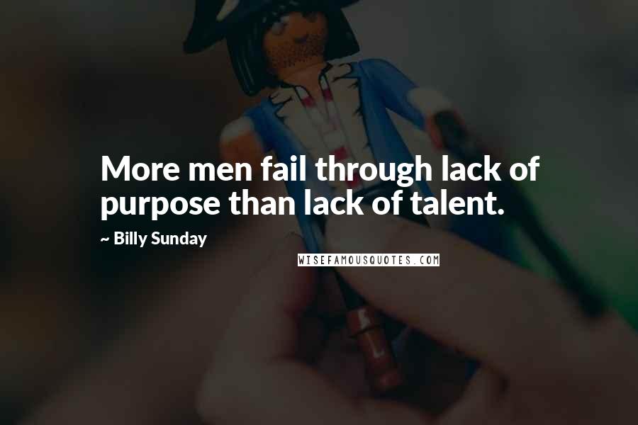 Billy Sunday Quotes: More men fail through lack of purpose than lack of talent.