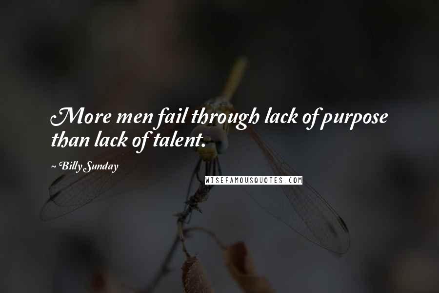 Billy Sunday Quotes: More men fail through lack of purpose than lack of talent.