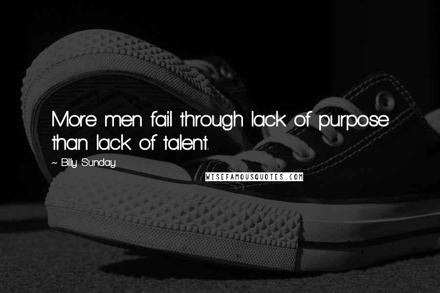 Billy Sunday Quotes: More men fail through lack of purpose than lack of talent.