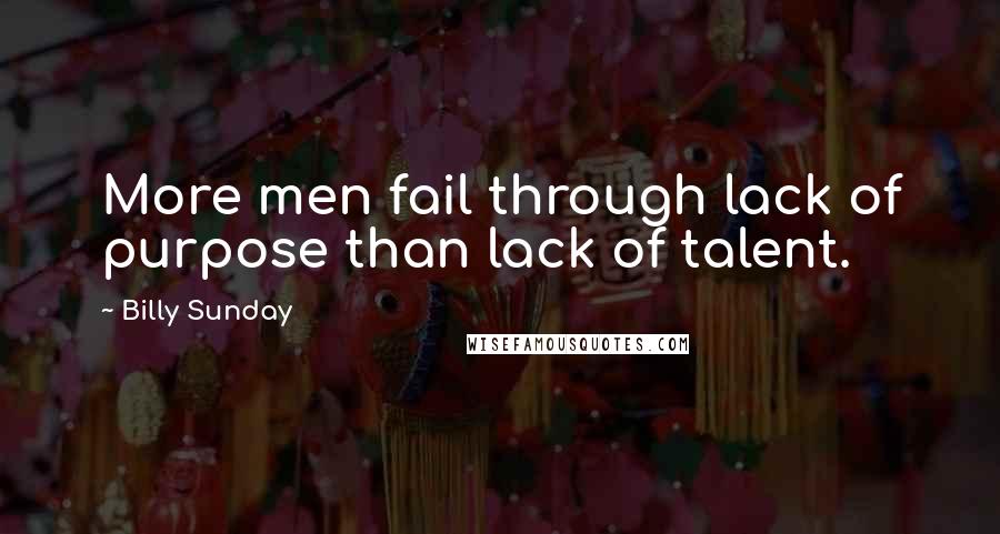 Billy Sunday Quotes: More men fail through lack of purpose than lack of talent.