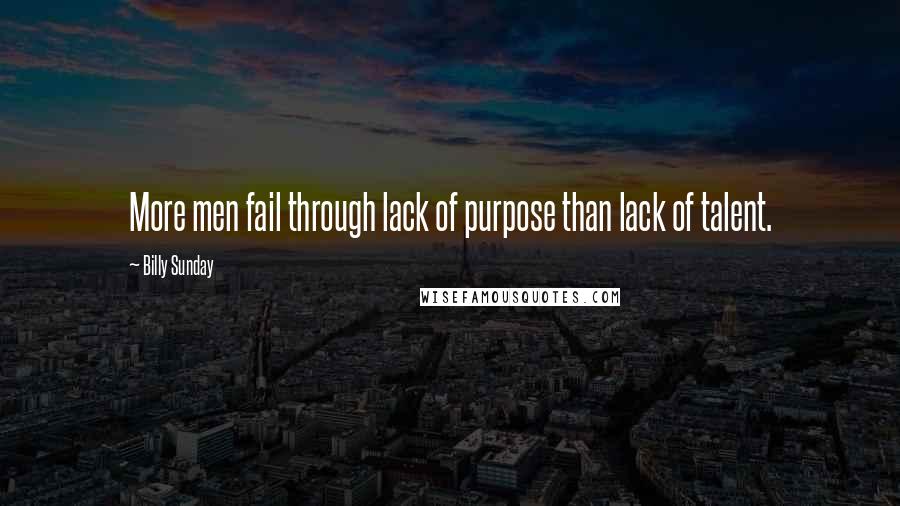 Billy Sunday Quotes: More men fail through lack of purpose than lack of talent.