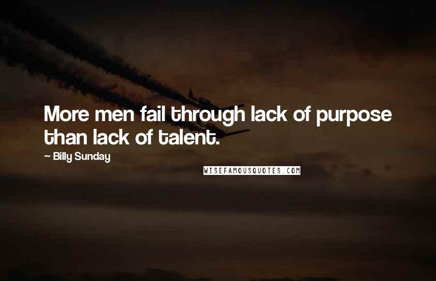 Billy Sunday Quotes: More men fail through lack of purpose than lack of talent.