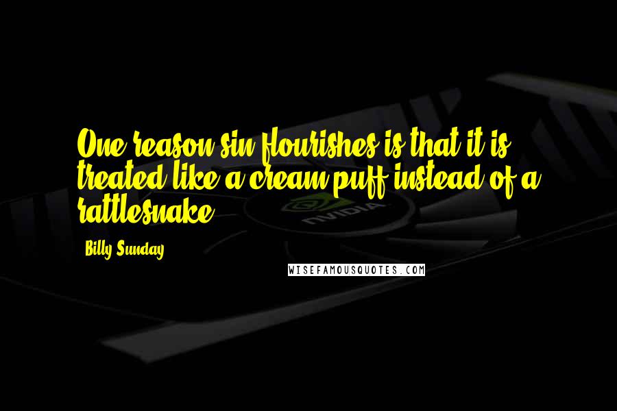 Billy Sunday Quotes: One reason sin flourishes is that it is treated like a cream puff instead of a rattlesnake.