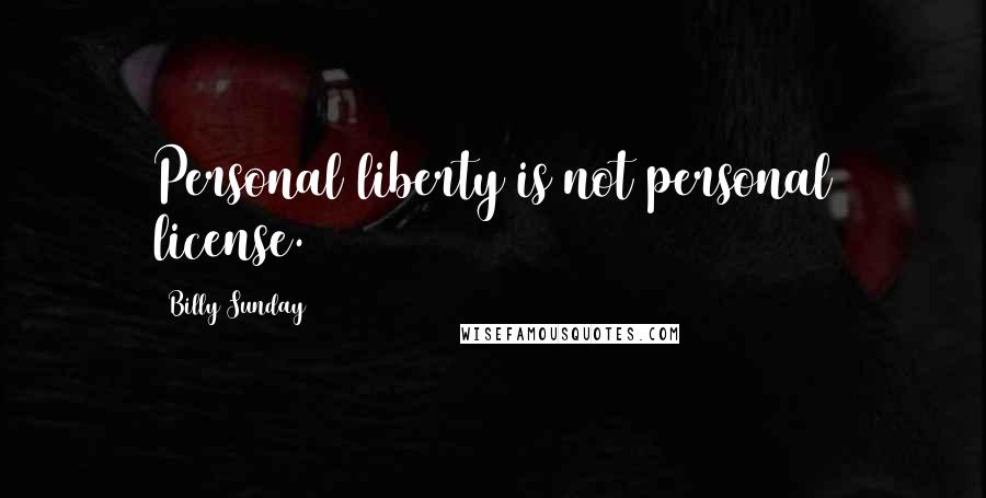 Billy Sunday Quotes: Personal liberty is not personal license.