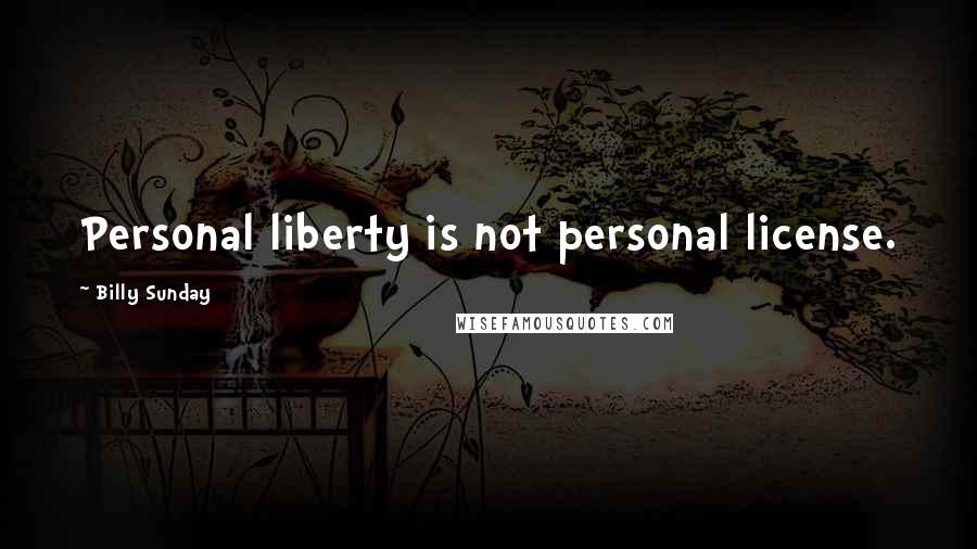 Billy Sunday Quotes: Personal liberty is not personal license.