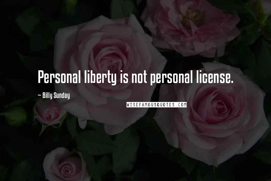 Billy Sunday Quotes: Personal liberty is not personal license.