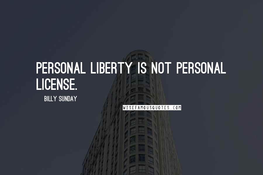 Billy Sunday Quotes: Personal liberty is not personal license.