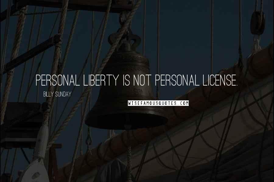 Billy Sunday Quotes: Personal liberty is not personal license.