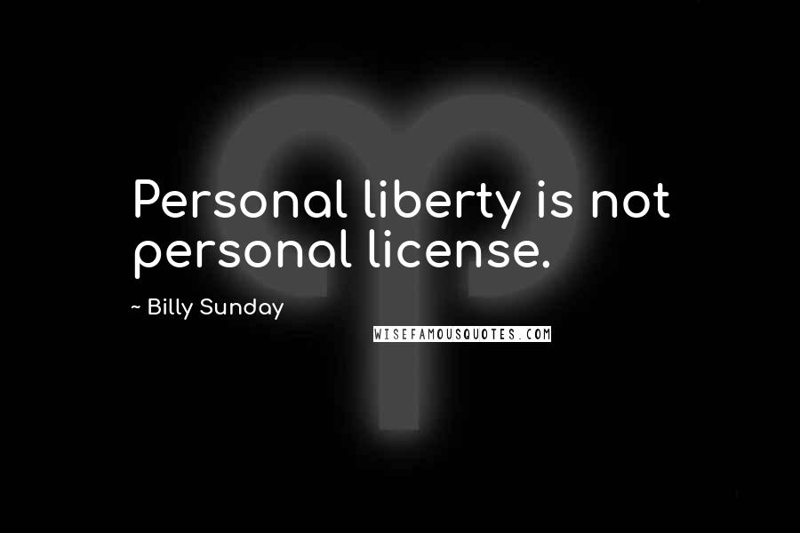 Billy Sunday Quotes: Personal liberty is not personal license.