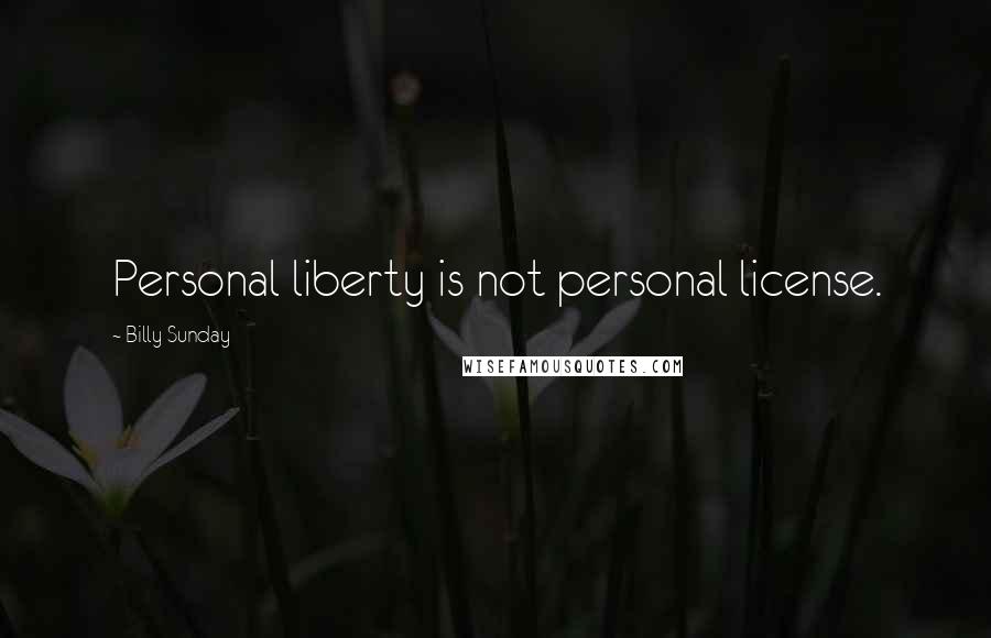 Billy Sunday Quotes: Personal liberty is not personal license.