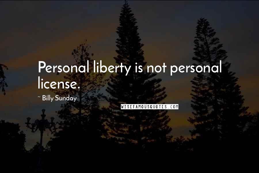 Billy Sunday Quotes: Personal liberty is not personal license.