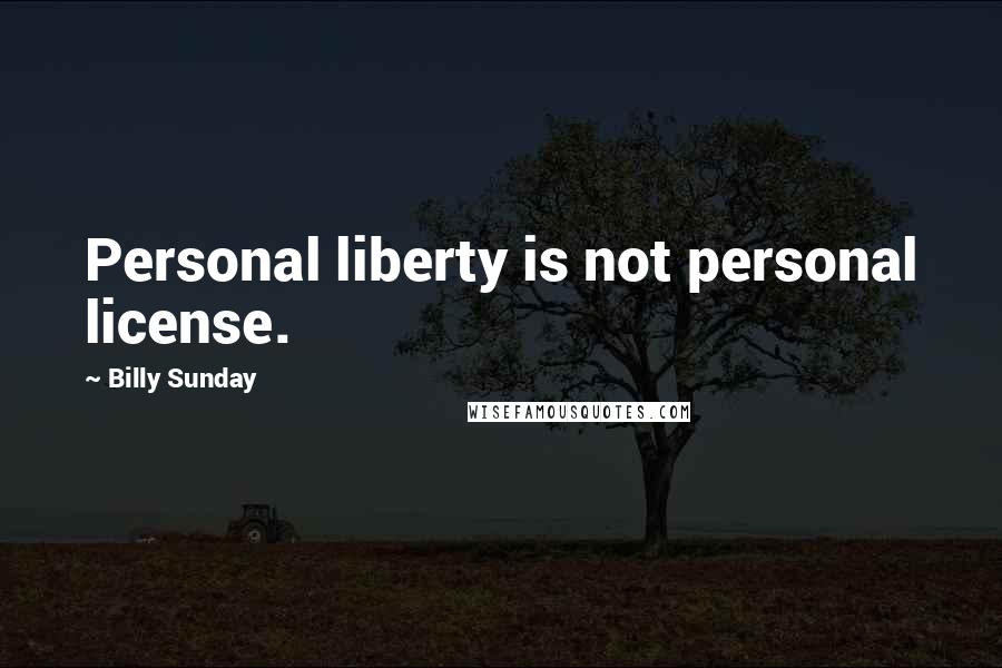 Billy Sunday Quotes: Personal liberty is not personal license.