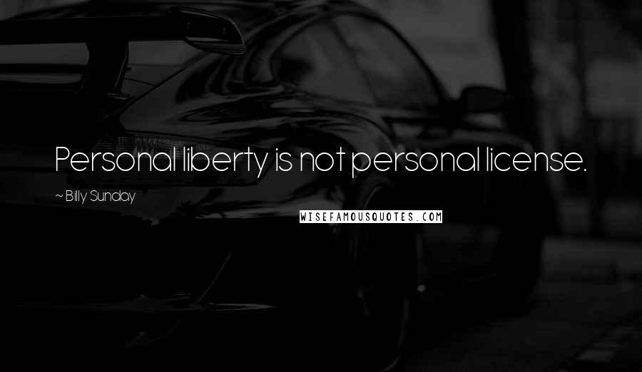 Billy Sunday Quotes: Personal liberty is not personal license.