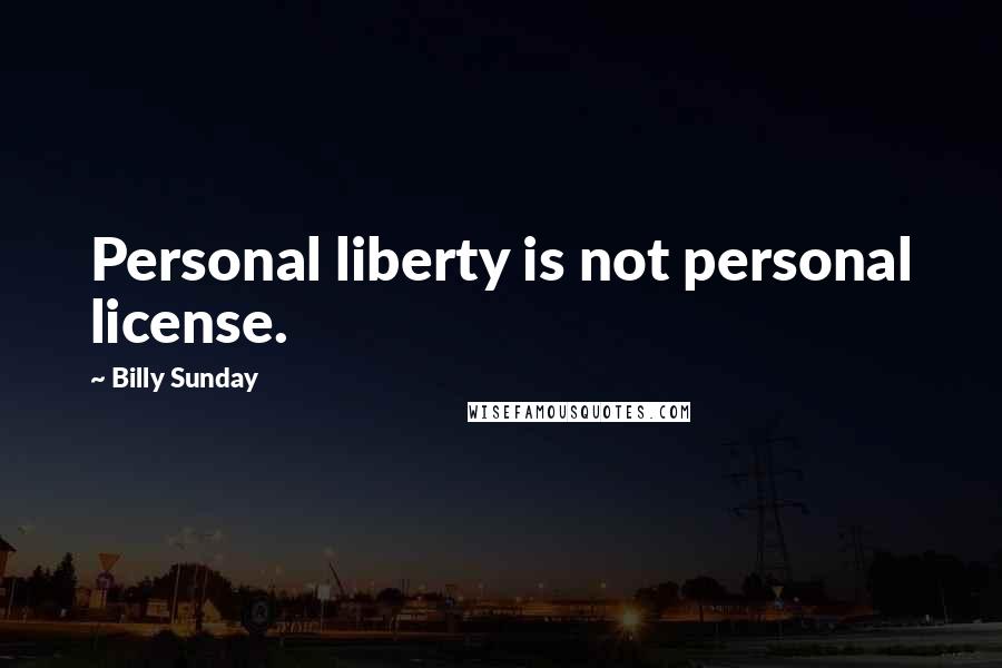 Billy Sunday Quotes: Personal liberty is not personal license.