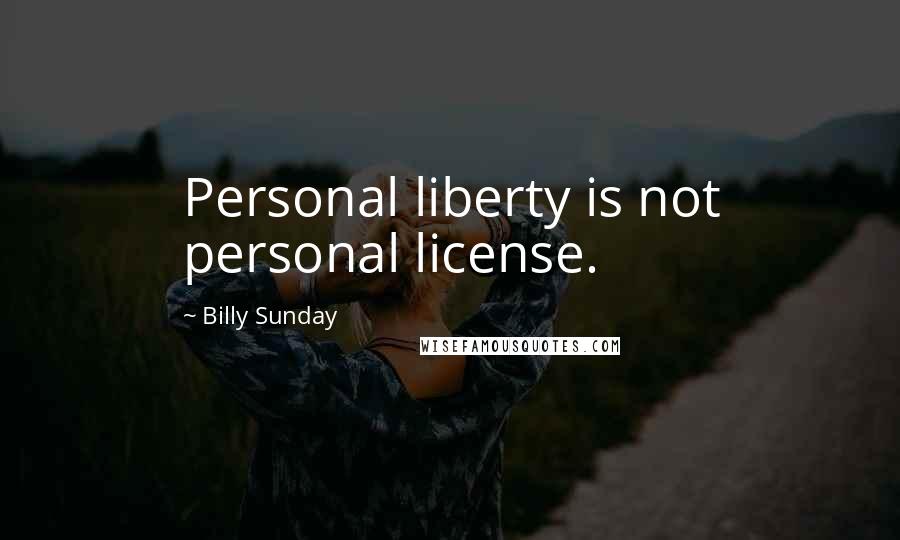 Billy Sunday Quotes: Personal liberty is not personal license.