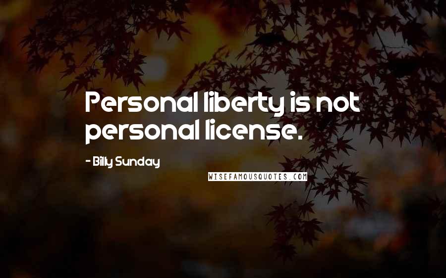 Billy Sunday Quotes: Personal liberty is not personal license.