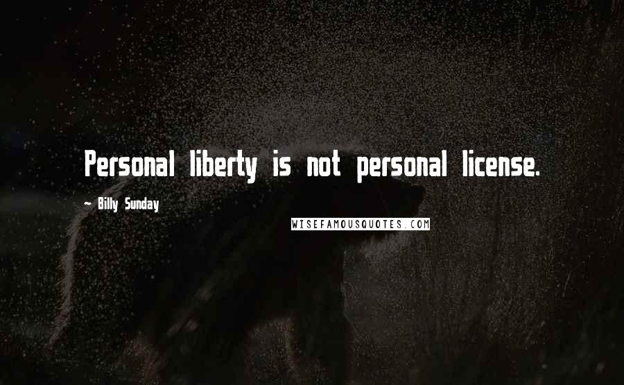 Billy Sunday Quotes: Personal liberty is not personal license.