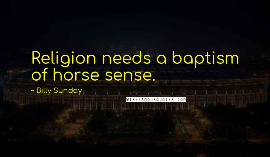 Billy Sunday Quotes: Religion needs a baptism of horse sense.