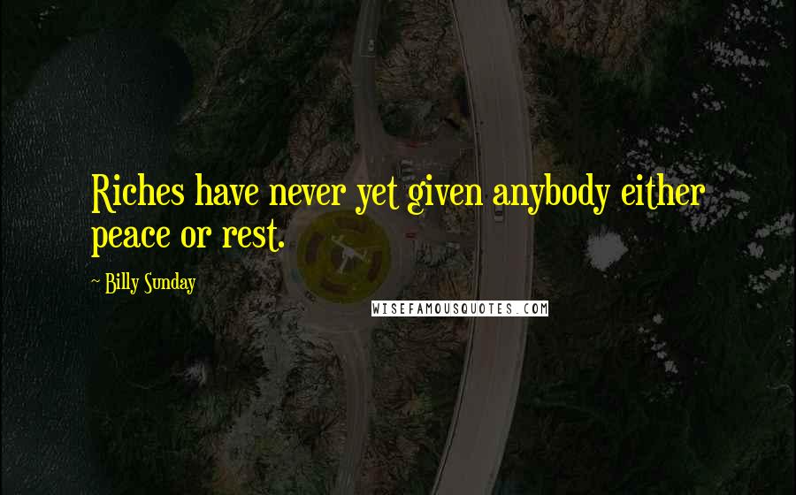 Billy Sunday Quotes: Riches have never yet given anybody either peace or rest.