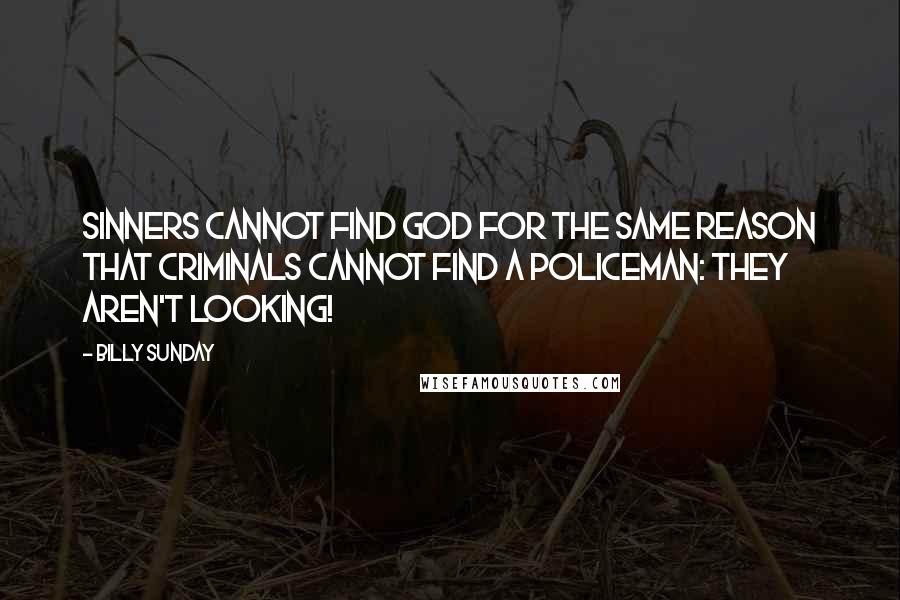 Billy Sunday Quotes: Sinners cannot find God for the same reason that criminals cannot find a policeman: They aren't looking!