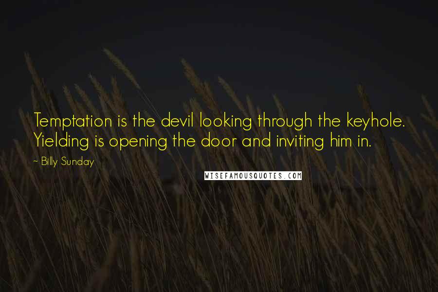 Billy Sunday Quotes: Temptation is the devil looking through the keyhole. Yielding is opening the door and inviting him in.