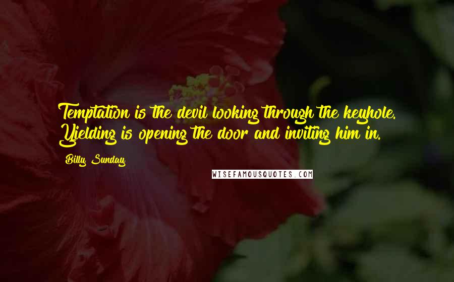 Billy Sunday Quotes: Temptation is the devil looking through the keyhole. Yielding is opening the door and inviting him in.