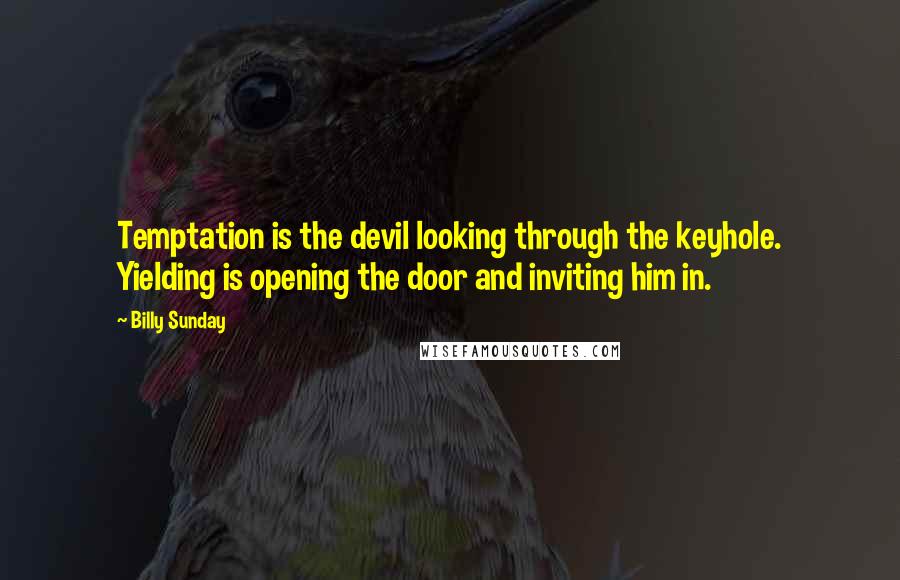 Billy Sunday Quotes: Temptation is the devil looking through the keyhole. Yielding is opening the door and inviting him in.