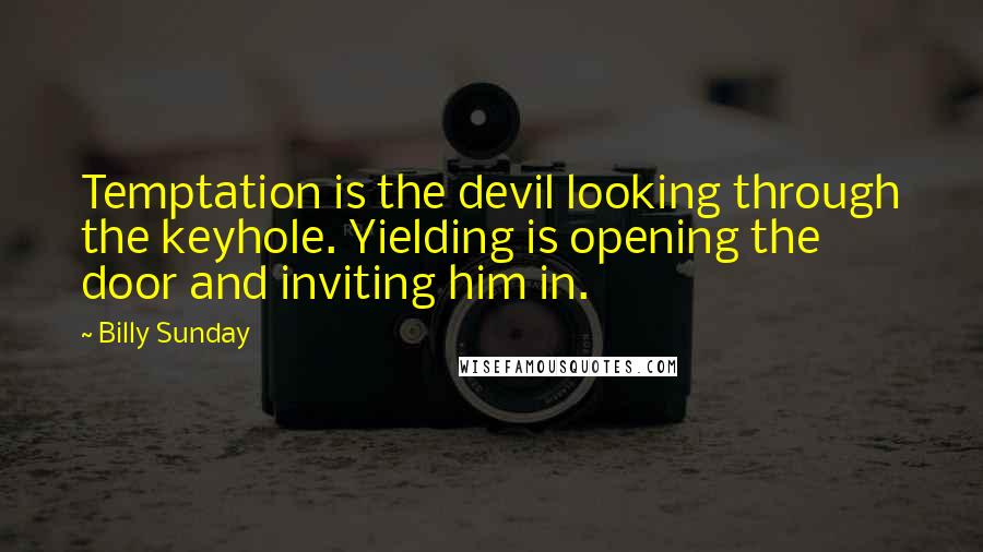 Billy Sunday Quotes: Temptation is the devil looking through the keyhole. Yielding is opening the door and inviting him in.