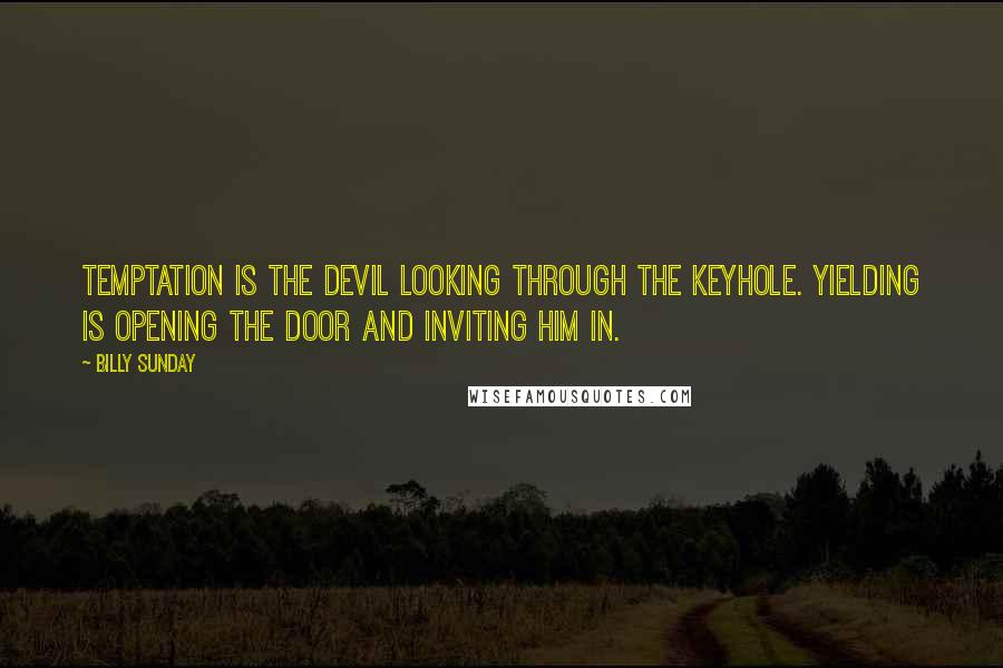 Billy Sunday Quotes: Temptation is the devil looking through the keyhole. Yielding is opening the door and inviting him in.
