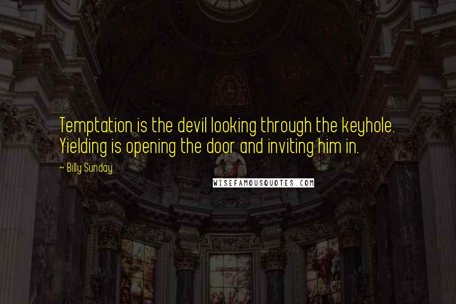 Billy Sunday Quotes: Temptation is the devil looking through the keyhole. Yielding is opening the door and inviting him in.