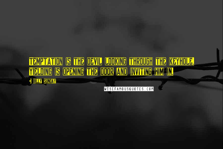 Billy Sunday Quotes: Temptation is the devil looking through the keyhole. Yielding is opening the door and inviting him in.