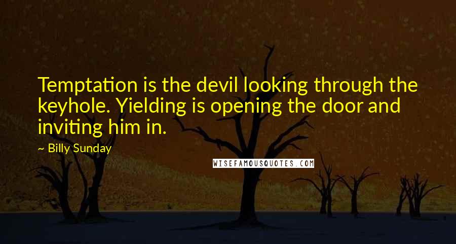 Billy Sunday Quotes: Temptation is the devil looking through the keyhole. Yielding is opening the door and inviting him in.