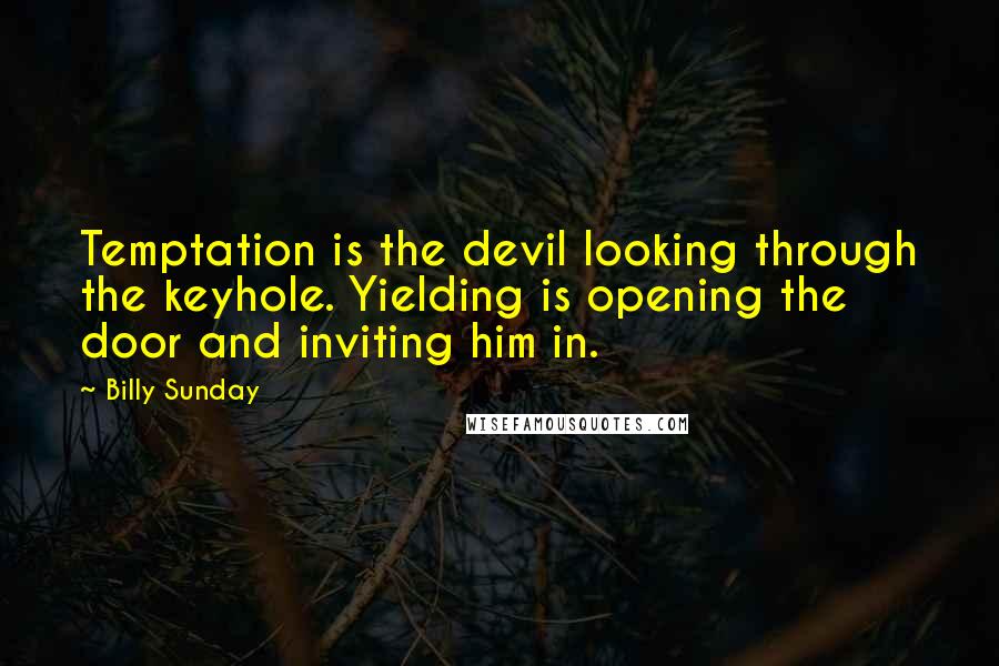 Billy Sunday Quotes: Temptation is the devil looking through the keyhole. Yielding is opening the door and inviting him in.