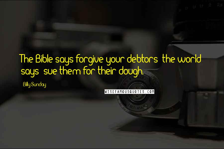 Billy Sunday Quotes: The Bible says forgive your debtors; the world says "sue them for their dough."